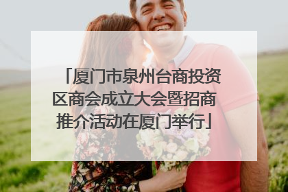厦门市泉州台商投资区商会成立大会暨招商推介活动在厦门举行