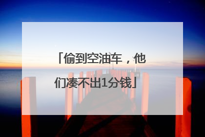 偷到空油车，他们凑不出1分钱