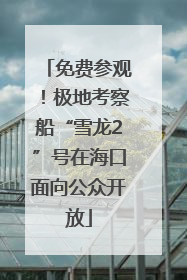 免费参观！极地考察船“雪龙2”号在海口面向公众开放