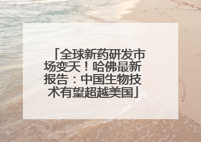 全球新药研发市场变天！哈佛最新报告：中国生物技术有望超越美国