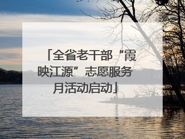 全省老干部“霞映江源”志愿服务月活动启动