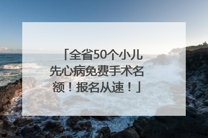 全省50个小儿先心病免费手术名额！报名从速！