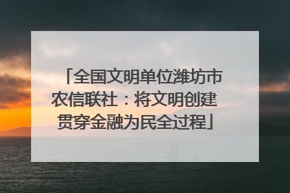 全国文明单位潍坊市农信联社：将文明创建贯穿金融为民全过程