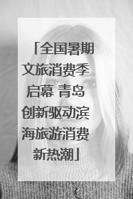 全国暑期文旅消费季启幕 青岛创新驱动滨海旅游消费新热潮
