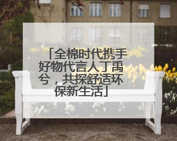 全棉时代携手好物代言人丁禹兮，共探舒适环保新生活