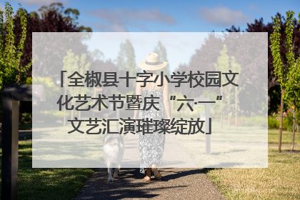 全椒县十字小学校园文化艺术节暨庆“六·一”文艺汇演璀璨绽放