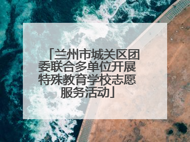 兰州市城关区团委联合多单位开展特殊教育学校志愿服务活动