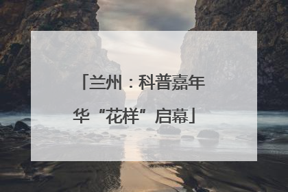 兰州：科普嘉年华“花样”启幕