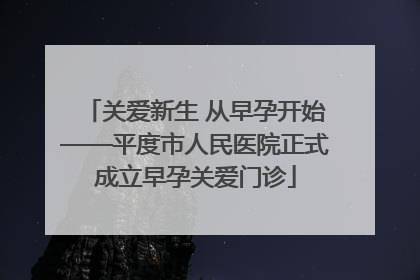 关爱新生 从早孕开始——平度市人民医院正式成立早孕关爱门诊