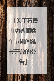 关于石景山功碑阁端午节期间延长开放的公告