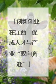 创新创业在江西｜促成人才与产业“双向奔赴”