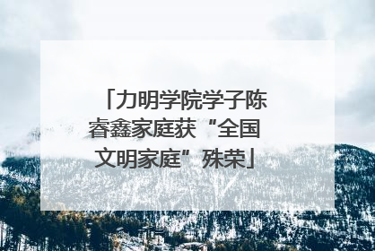 力明学院学子陈睿鑫家庭获“全国文明家庭”殊荣