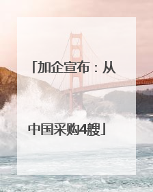 加企宣布：从中国采购4艘