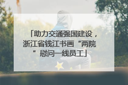 助力交通强国建设，浙江省钱江书画“两院”慰问一线员工