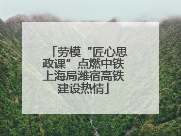 劳模“匠心思政课”点燃中铁上海局潍宿高铁建设热情