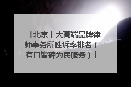 北京十大高端品牌律师事务所胜诉率排名（有口皆碑为民服务）