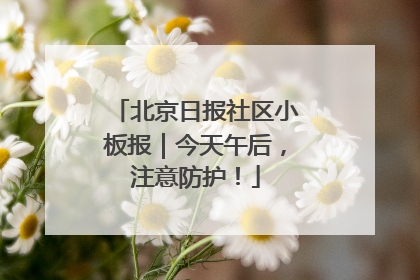 北京日报社区小板报｜今天午后，注意防护！