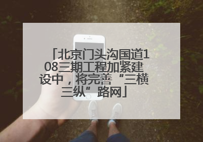 北京门头沟国道108三期工程加紧建设中，将完善“三横三纵”路网