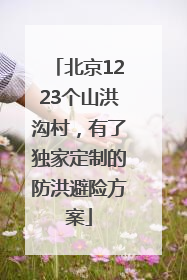 北京1223个山洪沟村，有了独家定制的防洪避险方案