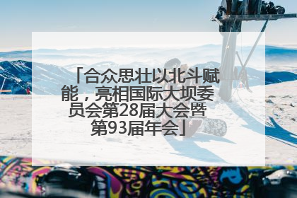 合众思壮以北斗赋能，亮相国际大坝委员会第28届大会暨第93届年会