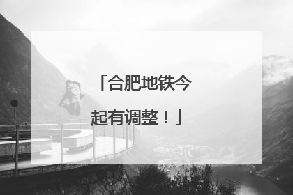 合肥地铁今起有调整！