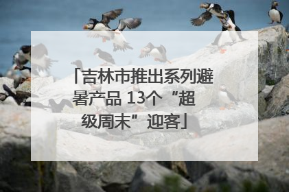 吉林市推出系列避暑产品 13个“超级周末”迎客