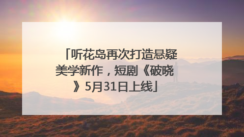 听花岛再次打造悬疑美学新作，短剧《破晓》5月31日上线