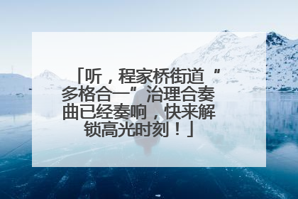 听，程家桥街道“多格合一”治理合奏曲已经奏响，快来解锁高光时刻！
