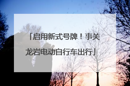 启用新式号牌！事关龙岩电动自行车出行