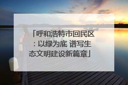 呼和浩特市回民区：以绿为底 谱写生态文明建设新篇章