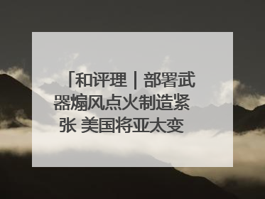 和评理｜部署武器煽风点火制造紧张 美国将亚太变成“火药桶”