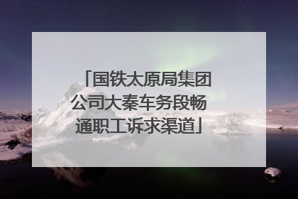 国铁太原局集团公司大秦车务段畅通职工诉求渠道