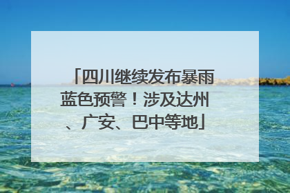 四川继续发布暴雨蓝色预警！涉及达州、广安、巴中等地