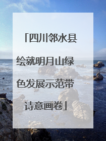 四川邻水县绘就明月山绿色发展示范带诗意画卷