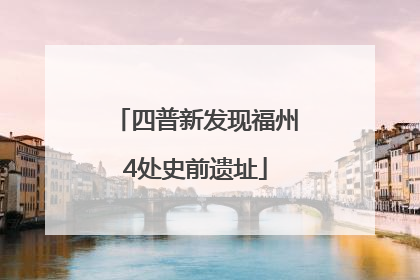 四普新发现福州4处史前遗址