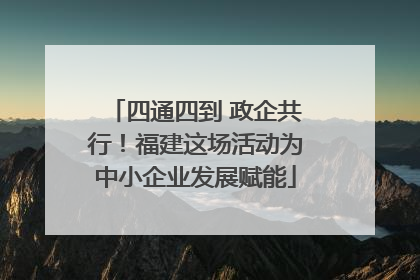 四通四到 政企共行！福建这场活动为中小企业发展赋能