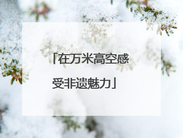 在万米高空感受非遗魅力