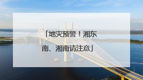 地灾预警！湘东南、湘南请注意