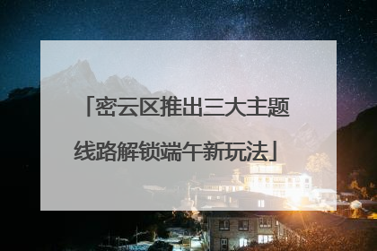 密云区推出三大主题线路解锁端午新玩法