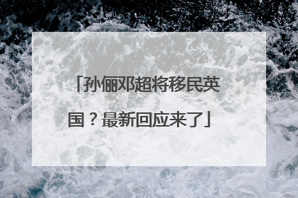 孙俪邓超将移民英国？最新回应来了