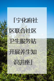 宁化府社区联合社区卫生服务站开展养生知识讲座