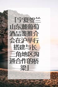 宁夏贺兰山东麓葡萄酒品鉴推介会在沪举行 搭建与长三角地区沟通合作的桥梁
