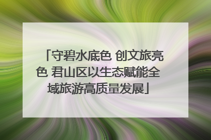 守碧水底色 创文旅亮色 君山区以生态赋能全域旅游高质量发展