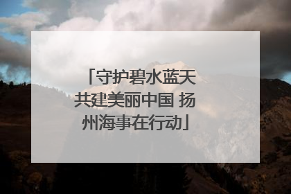 守护碧水蓝天 共建美丽中国 扬州海事在行动