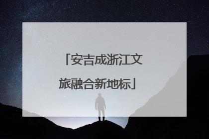 安吉成浙江文旅融合新地标