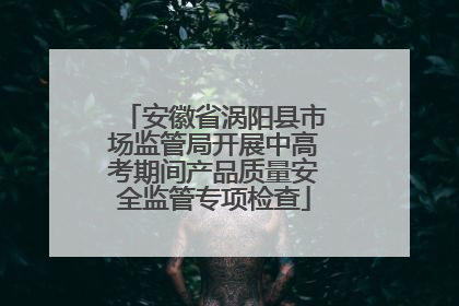 安徽省涡阳县市场监管局开展中高考期间产品质量安全监管专项检查