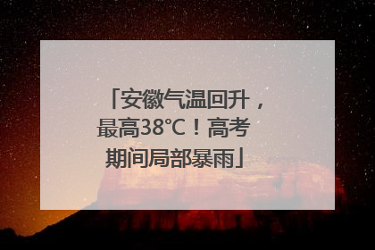 安徽气温回升，最高38℃！高考期间局部暴雨