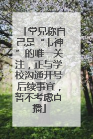 堂兄称自己是“韦神”的唯一关注，正与学校沟通开号后续事宜，暂不考虑直播