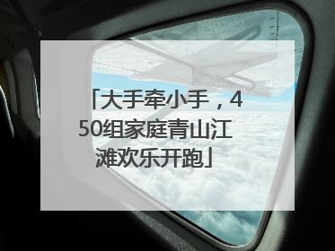 大手牵小手，450组家庭青山江滩欢乐开跑
