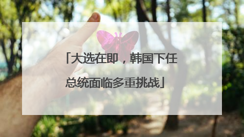 大选在即，韩国下任总统面临多重挑战